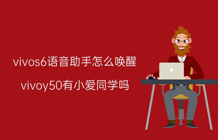 vivos6语音助手怎么唤醒 vivoy50有小爱同学吗？